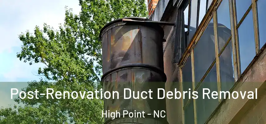  Post-Renovation Duct Debris Removal High Point - NC